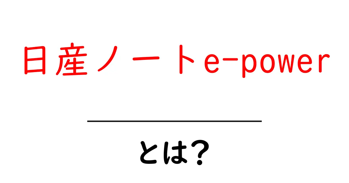 日産ノートe-powerとは?初心者にもわかる仕組みと魅力を徹底解説共起語・同意語・対義語も併せて解説!
