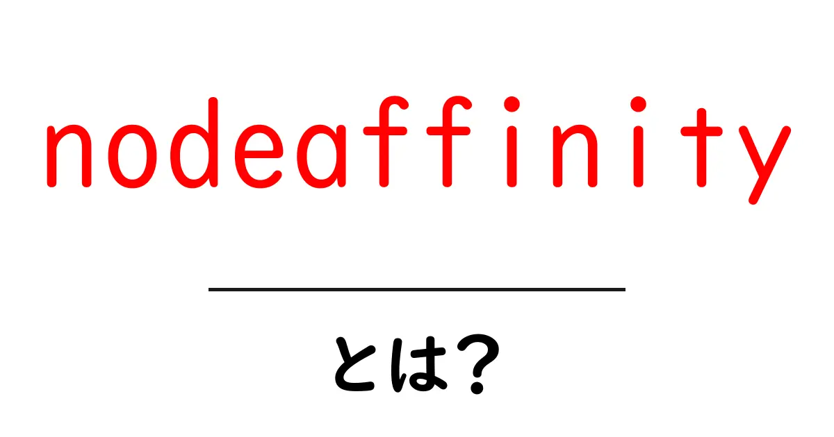 nodeaffinityとは?初心者でも分かる Kubernetes の基本と使い方共起語・同意語・対義語も併せて解説!