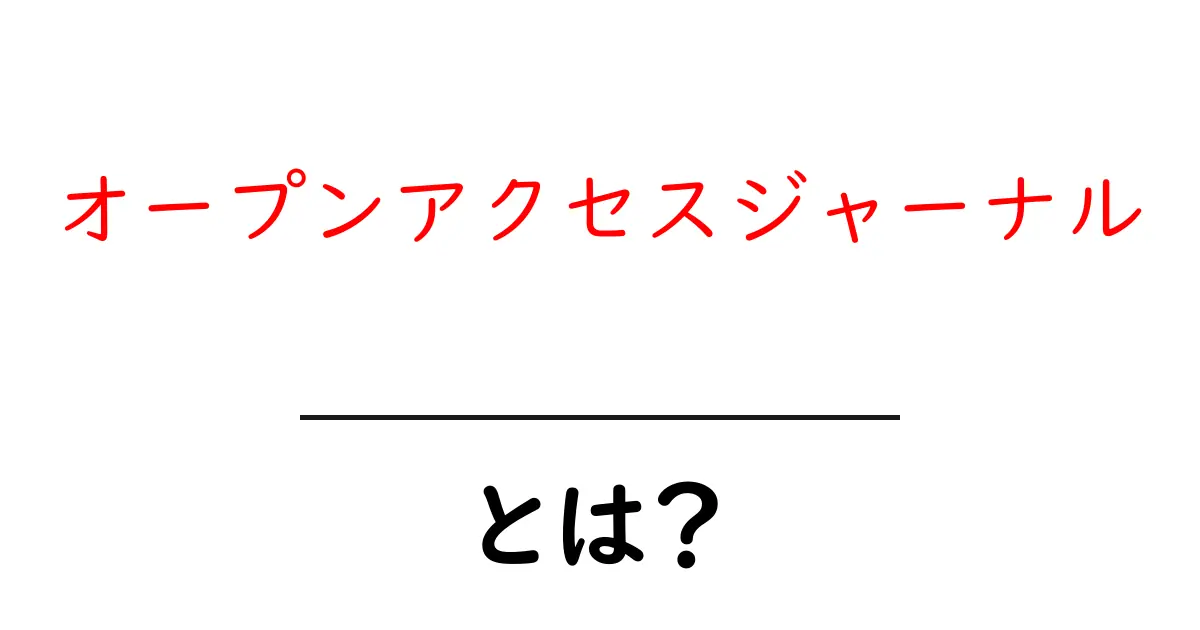 オープンアクセスジャーナルとは？初心者でも分かる仕組みとメリットを徹底解説共起語・同意語・対義語も併せて解説！