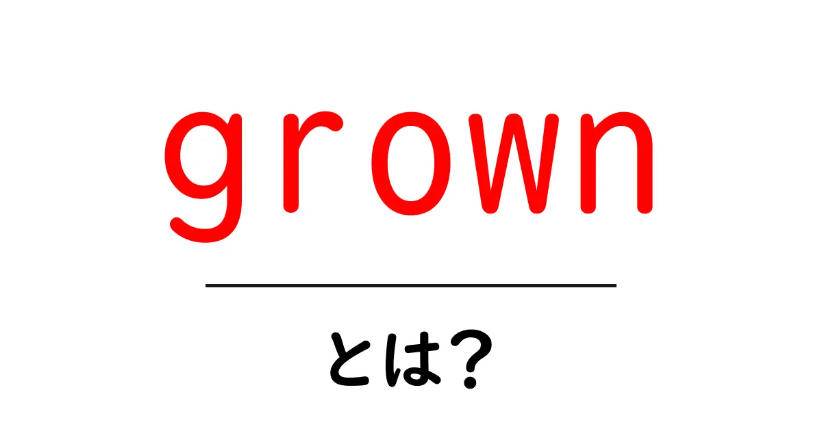 grown とは？初心者にも分かる意味と使い方ガイド共起語・同意語・対義語も併せて解説！