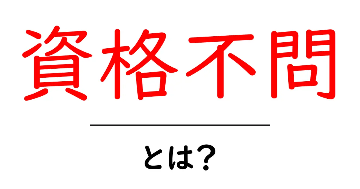 資格不問・とは?初心者にもわかる完全解説ガイド共起語・同意語・対義語も併せて解説!