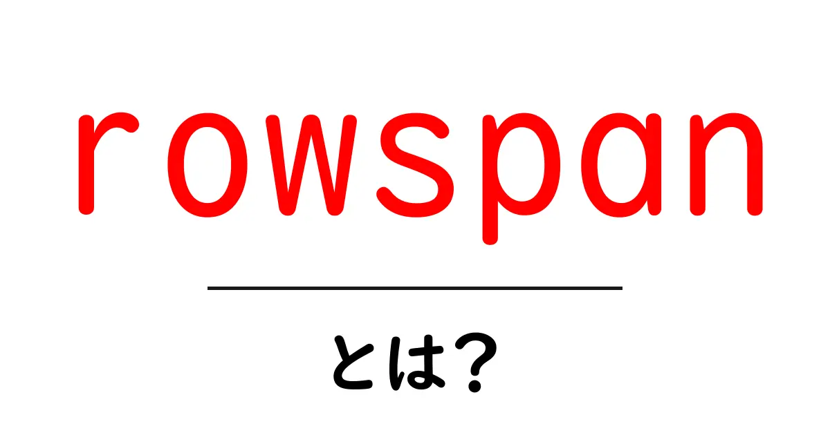 rowspanとは？初心者にも分かる表の結合の基本と使い方共起語・同意語・対義語も併せて解説！
