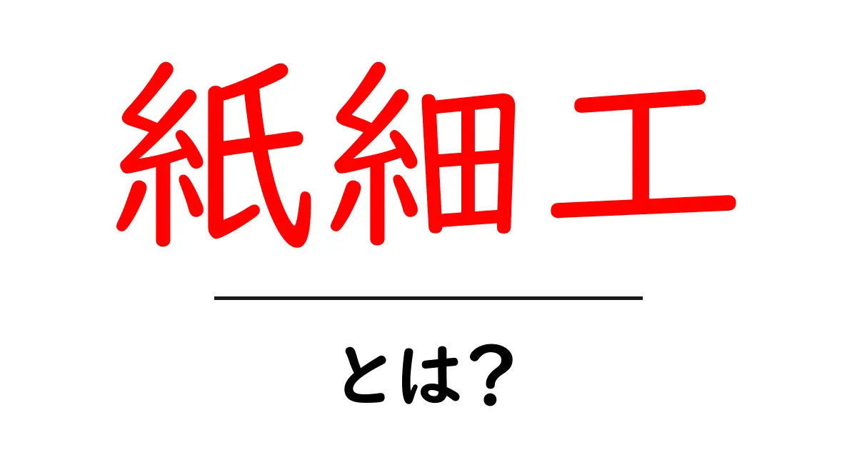 紙細工とは?初心者でもすぐ始められる基本と作例ガイド共起語・同意語・対義語も併せて解説!