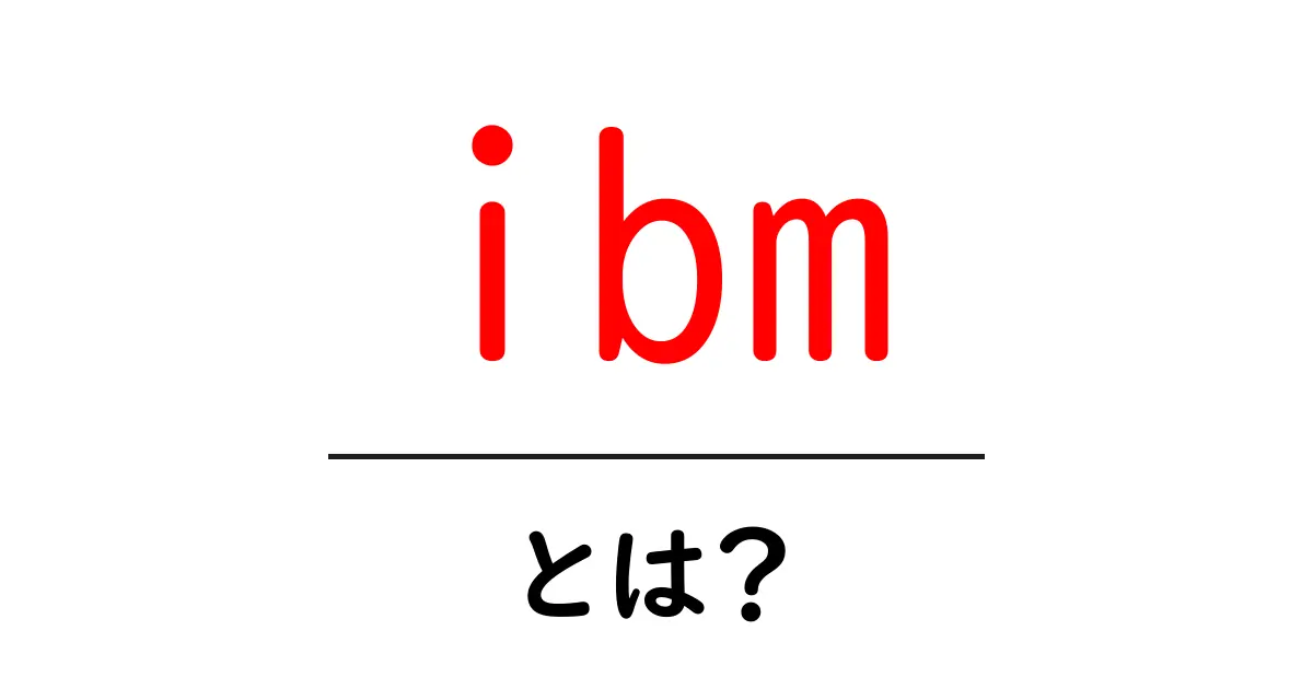 ibm・とは?初心者向けに分かる基礎解説と現代の活用ヒント共起語・同意語・対義語も併せて解説!