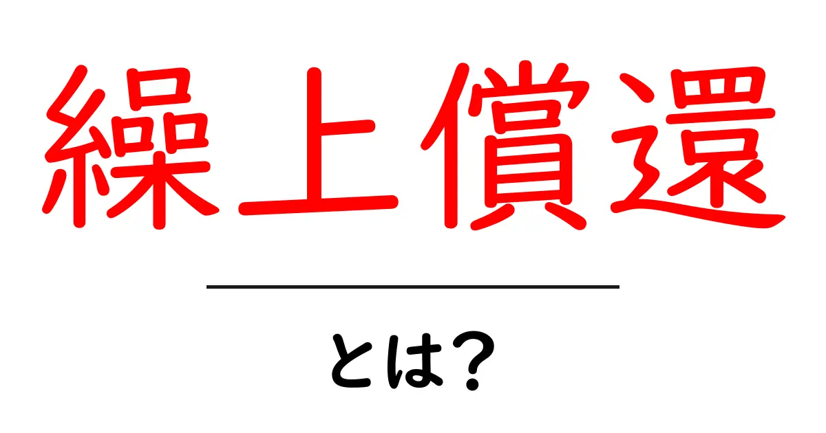 繰上償還とは？初心者でも分かる仕組みとメリット・デメリットを徹底解説共起語・同意語・対義語も併せて解説！