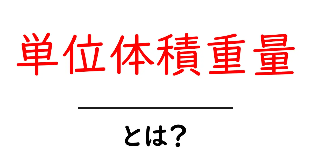 単位体積重量・とは?初心者にもわかる基本ガイド共起語・同意語・対義語も併せて解説!