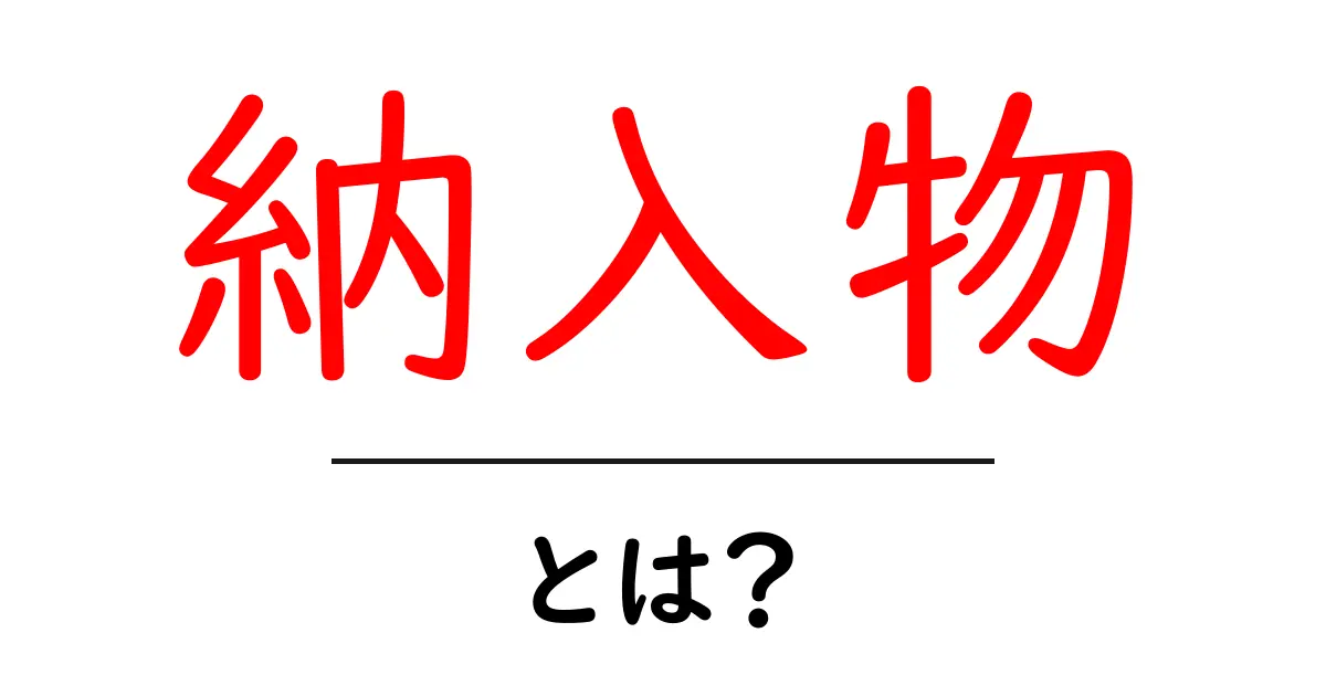 納入物・とは？初心者でも分かる納入物の意味と実務での使い方共起語・同意語・対義語も併せて解説！