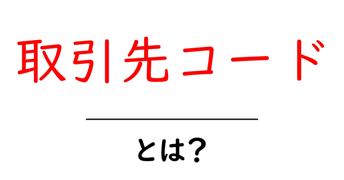取引先コード・とは?初心者向けガイド:意味・使い方・注意点共起語・同意語・対義語も併せて解説!