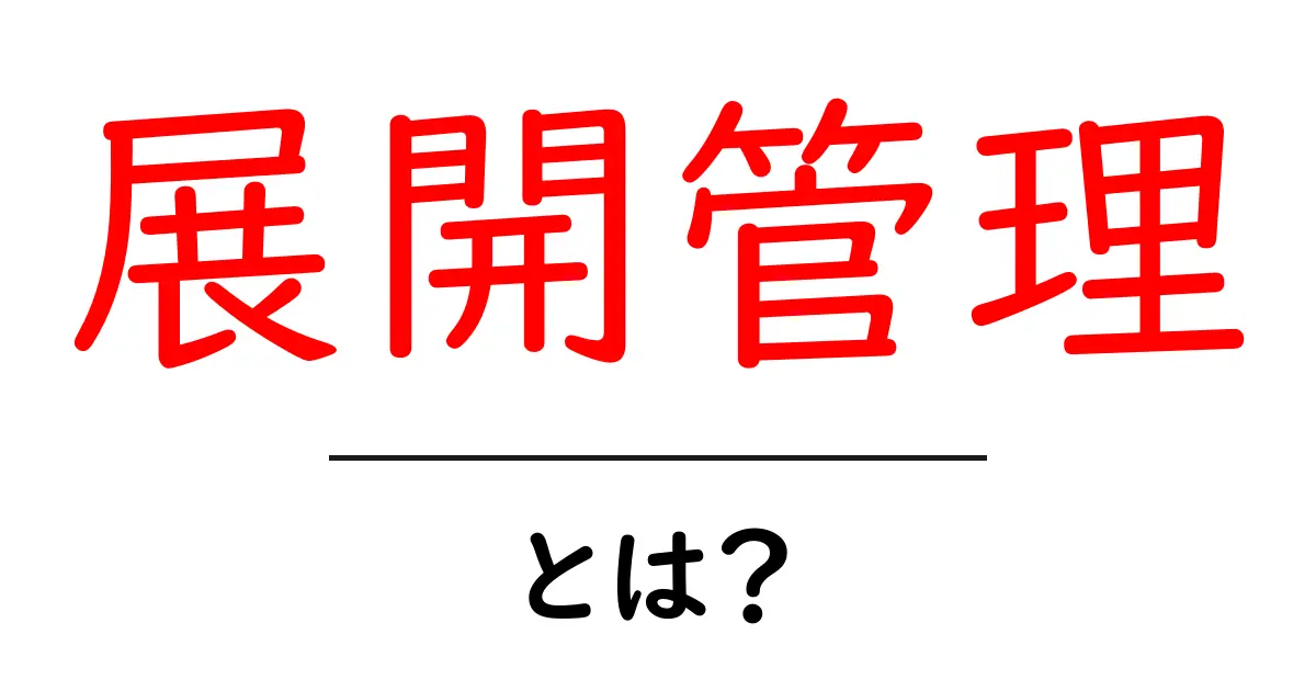 展開管理とは？初心者にもわかる基礎と実践ステップ共起語・同意語・対義語も併せて解説！