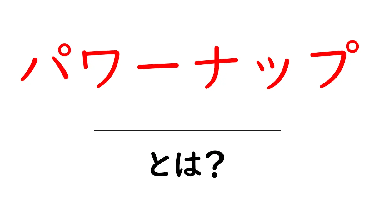 パワーナップとは？ 効果と取り入れ方を初心者にやさしく解説共起語・同意語・対義語も併せて解説！