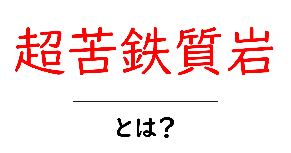 超苦鉄質岩とは？初心者向けに解説する基礎ガイド共起語・同意語・対義語も併せて解説！