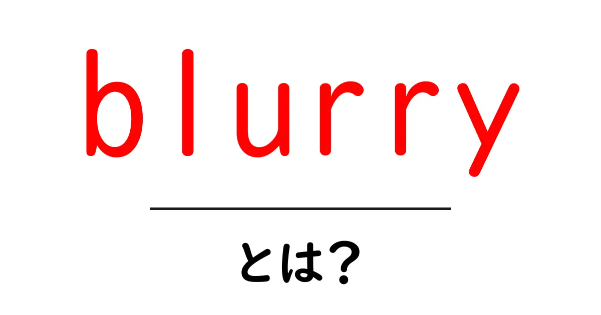 blurryとは？初心者向けの意味・使い方・例文ガイド共起語・同意語・対義語も併せて解説！
