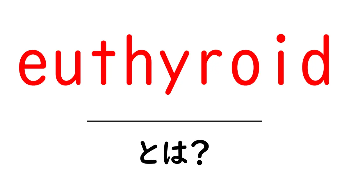 euthyroidとは?正常な甲状腺機能の基本をやさしく解説共起語・同意語・対義語も併せて解説!