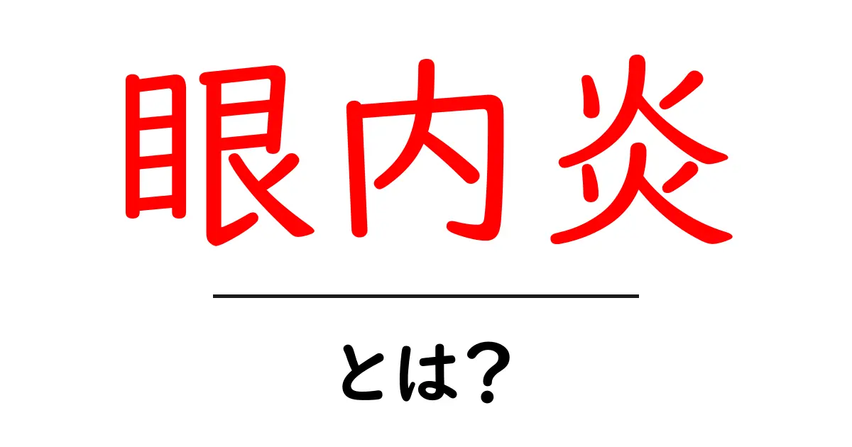眼内炎・とは?初心者向けに原因・症状・治療をやさしく解説共起語・同意語・対義語も併せて解説!