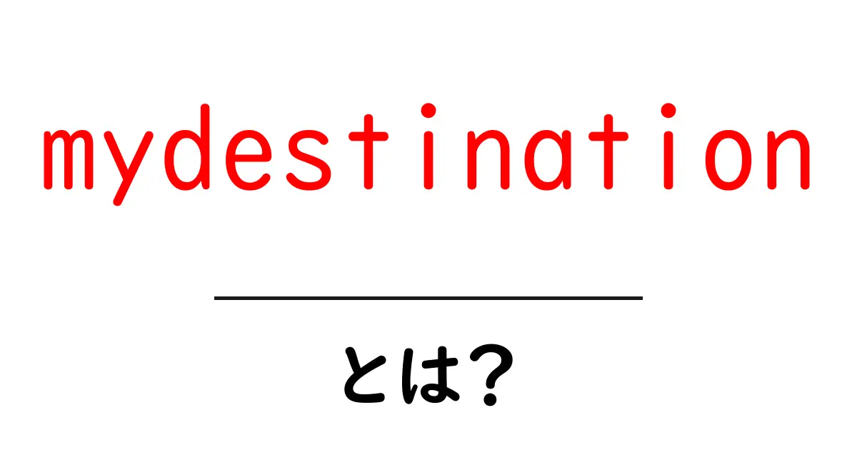 mydestinationとは？初心者向け解説：使い方と活用術共起語・同意語・対義語も併せて解説！