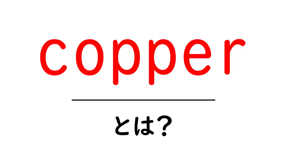 copperとは？身近な金属の秘密をわかりやすく解説共起語・同意語・対義語も併せて解説！