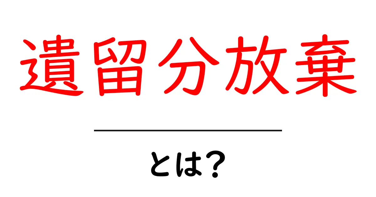 遺留分放棄とは？遺産の権利を手放すしくみをやさしく解説共起語・同意語・対義語も併せて解説！