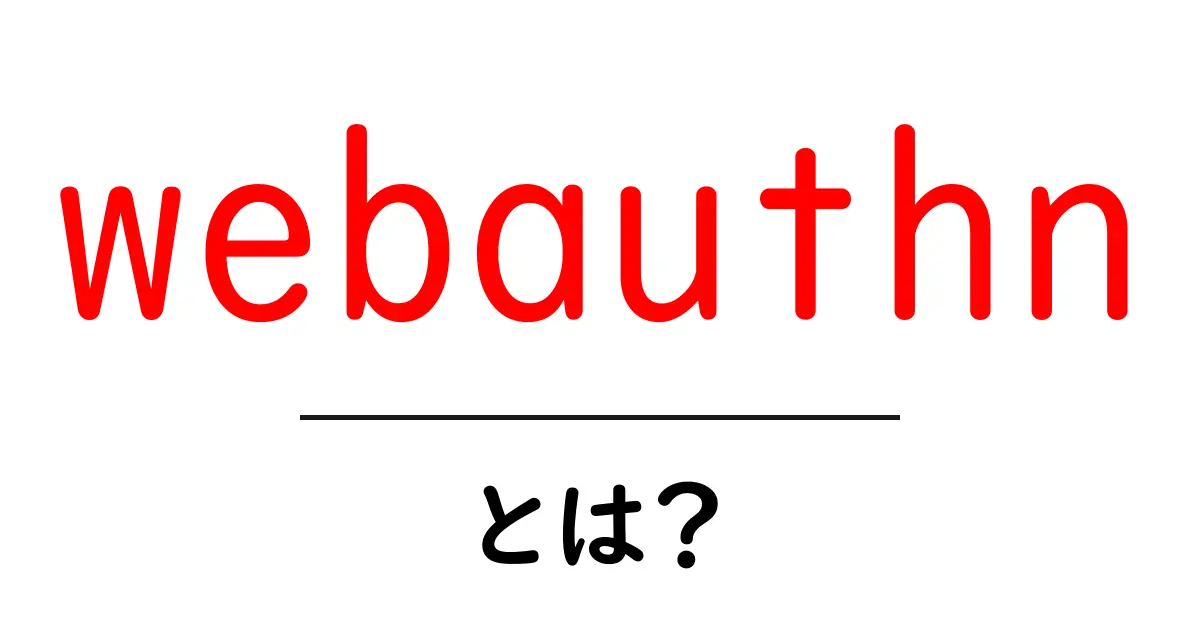 webauthn・とは?初心者向けにわかる最新認証技術の基礎共起語・同意語・対義語も併せて解説!