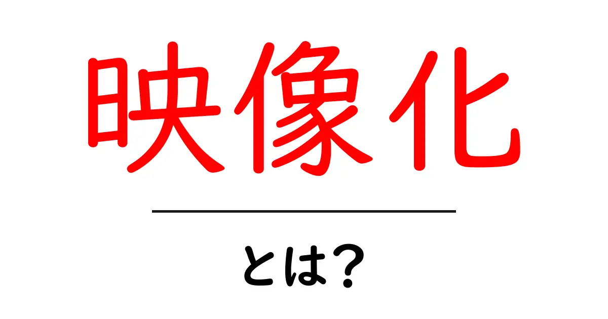 映像化とは?初心者でも分かる映像化の基礎と実例共起語・同意語・対義語も併せて解説!