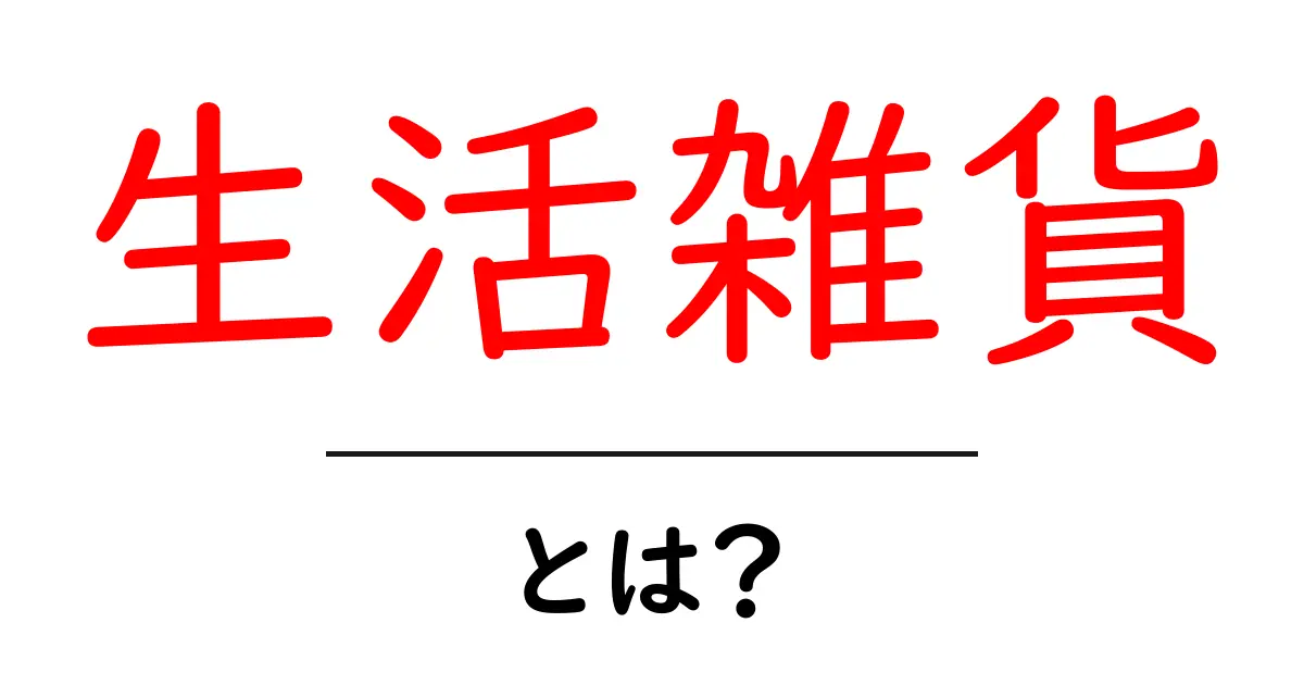 生活雑貨・とは?初心者にも分かる基本ガイド共起語・同意語・対義語も併せて解説!