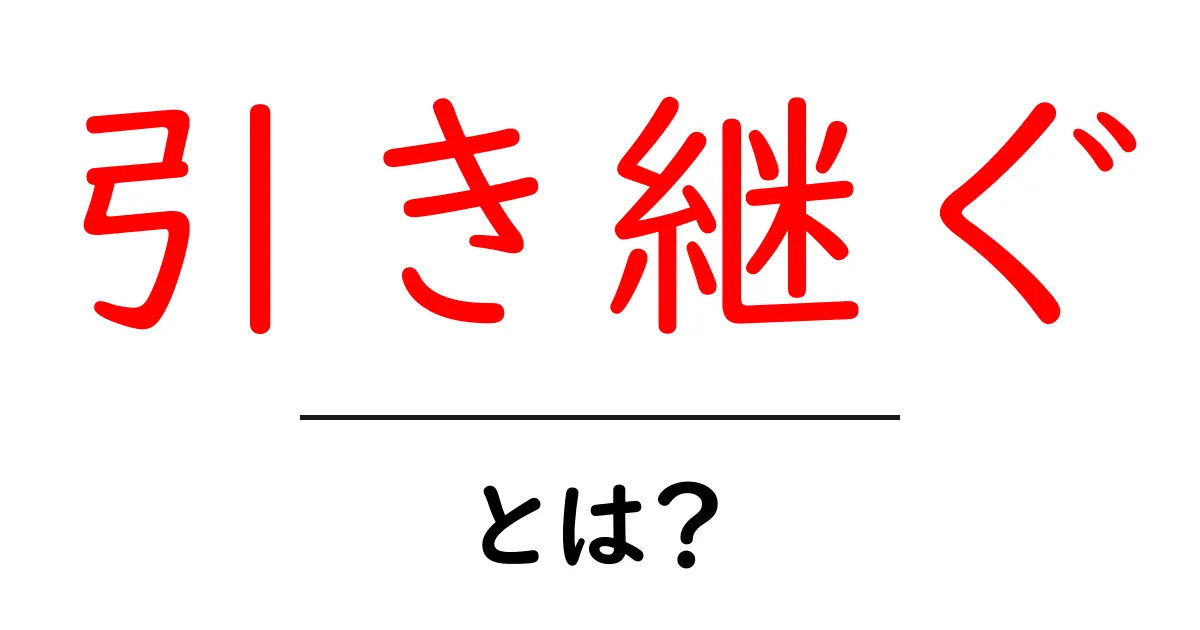 引き継ぐとは何か？初心者にもわかる意味と使い方の基本ガイド共起語・同意語・対義語も併せて解説！