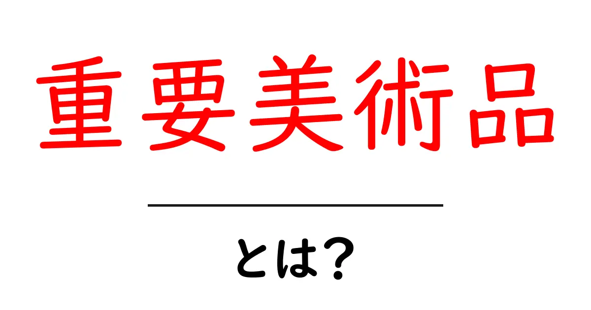重要美術品とは?初心者にも分かる基礎ガイドと見るべきポイント共起語・同意語・対義語も併せて解説!