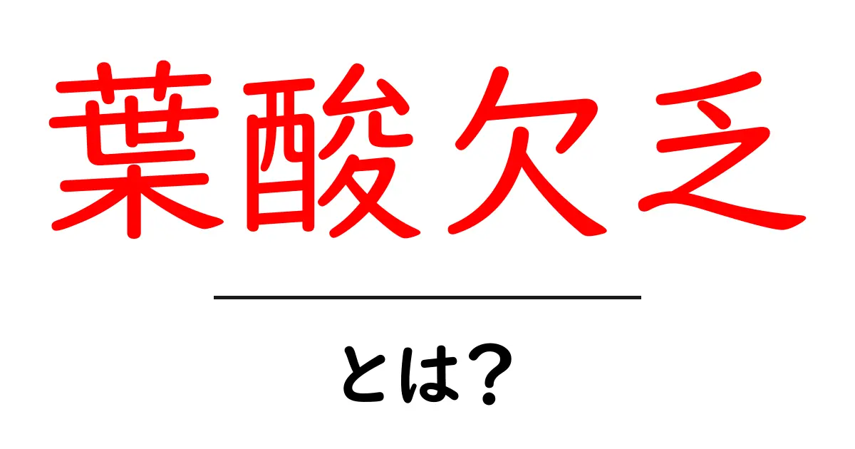 葉酸欠乏とは？今すぐ知りたい原因と対策をやさしく解説共起語・同意語・対義語も併せて解説！