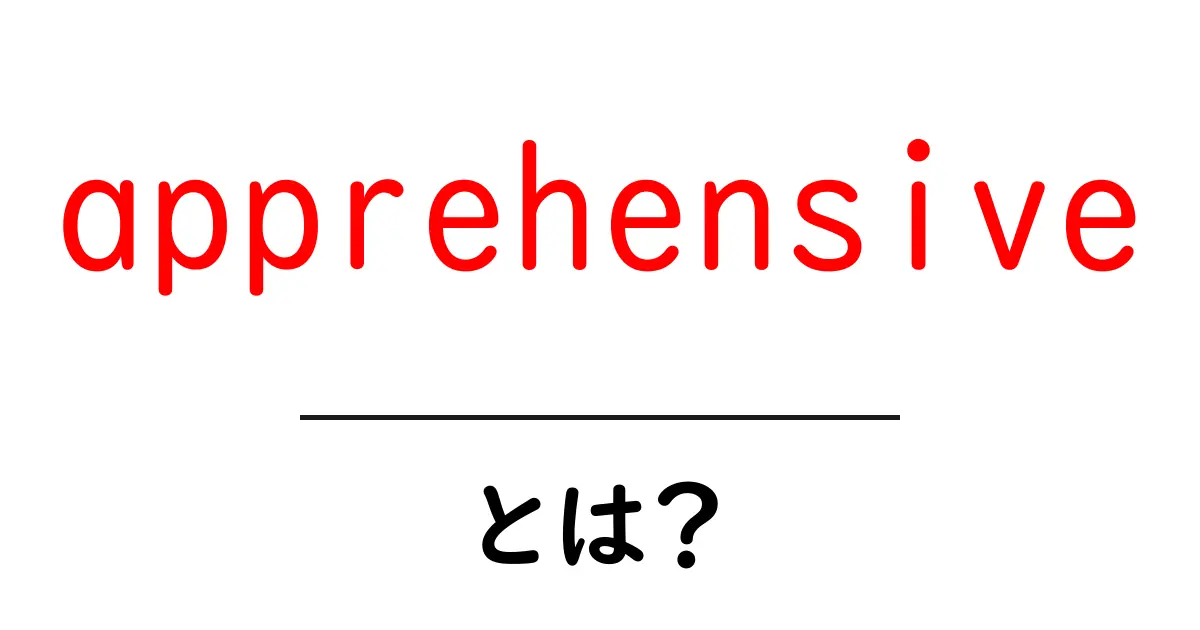 apprehensiveとは？意味と使い方を初心者にやさしく解説共起語・同意語・対義語も併せて解説！