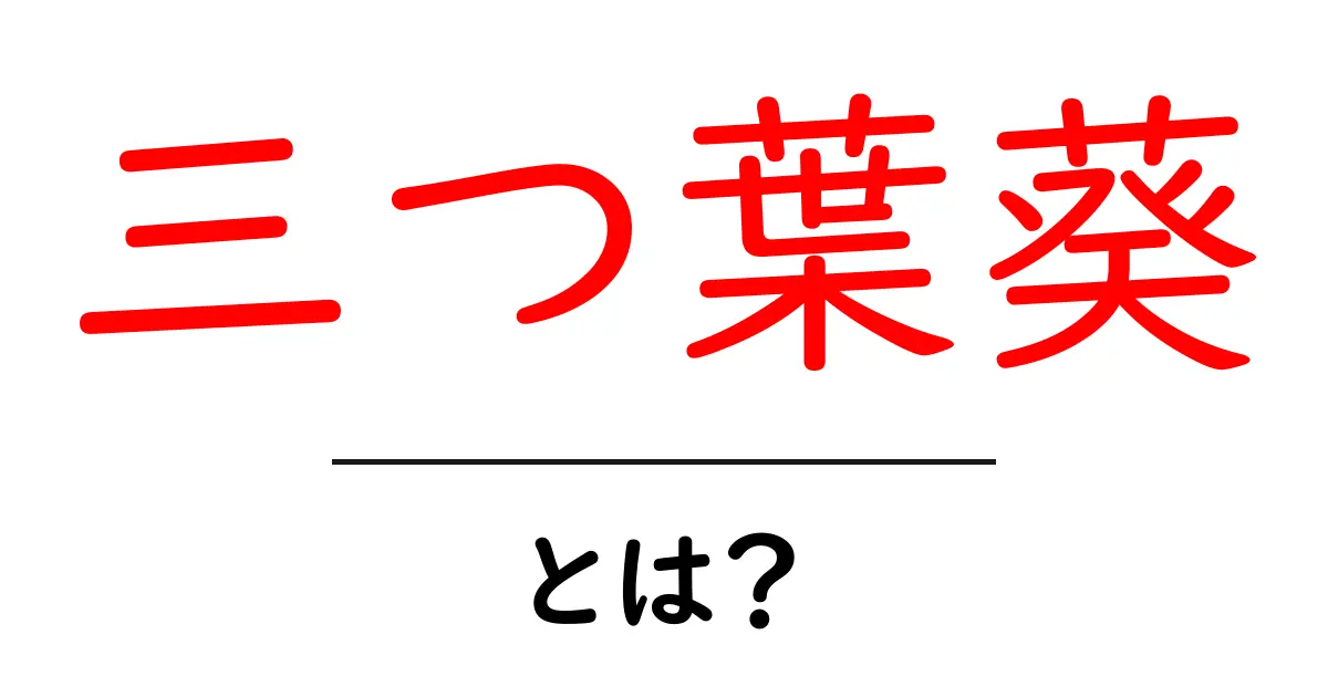 三つ葉葵・とは？初心者にもわかる歴史と意味の解説共起語・同意語・対義語も併せて解説！