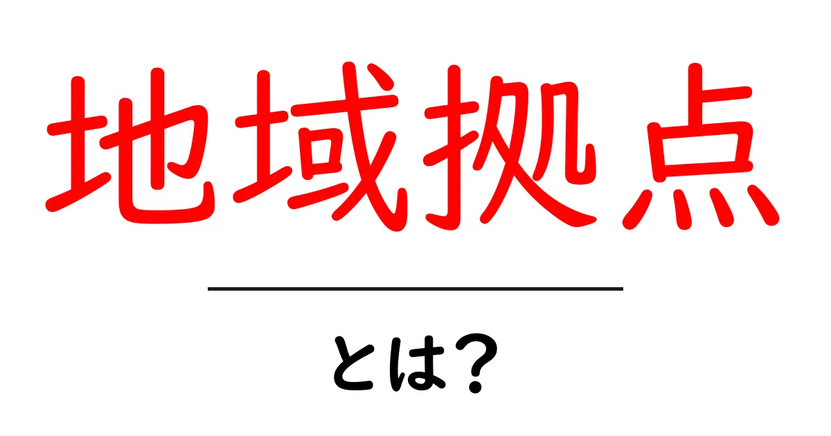 地域拠点・とは?初心者にも分かる意味と作り方のポイント共起語・同意語・対義語も併せて解説!