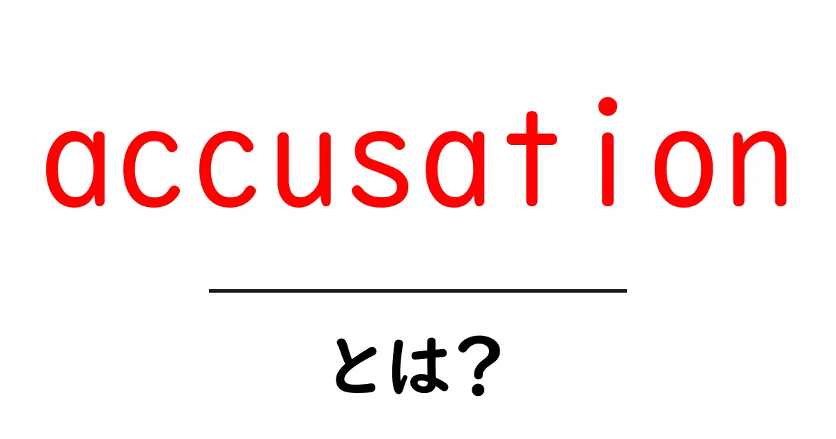 accusationとは?初心者にも分かる基本と使い方の解説共起語・同意語・対義語も併せて解説!