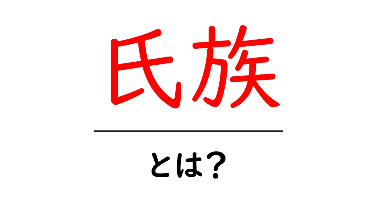 氏族・とは？をやさしく解説する入門ガイド共起語・同意語・対義語も併せて解説！