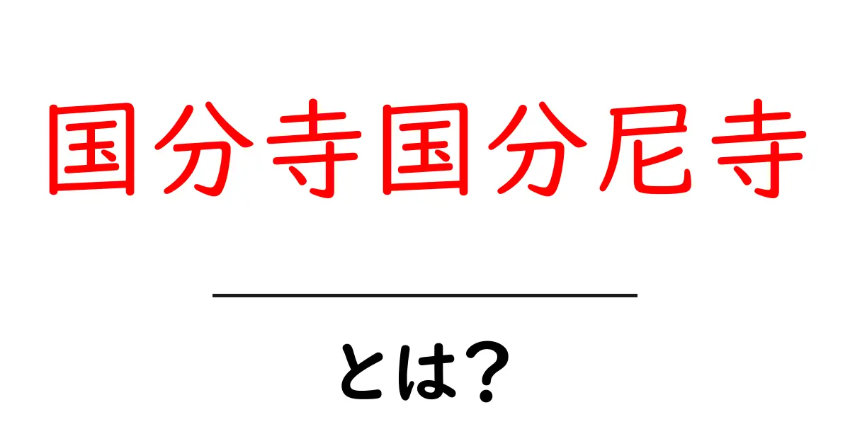 国分寺国分尼寺とは?初心者にも分かる歴史と魅力ガイド共起語・同意語・対義語も併せて解説!