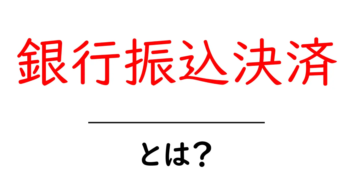 銀行振込決済とは?初心者でも分かる使い方とメリット・デメリット共起語・同意語・対義語も併せて解説!
