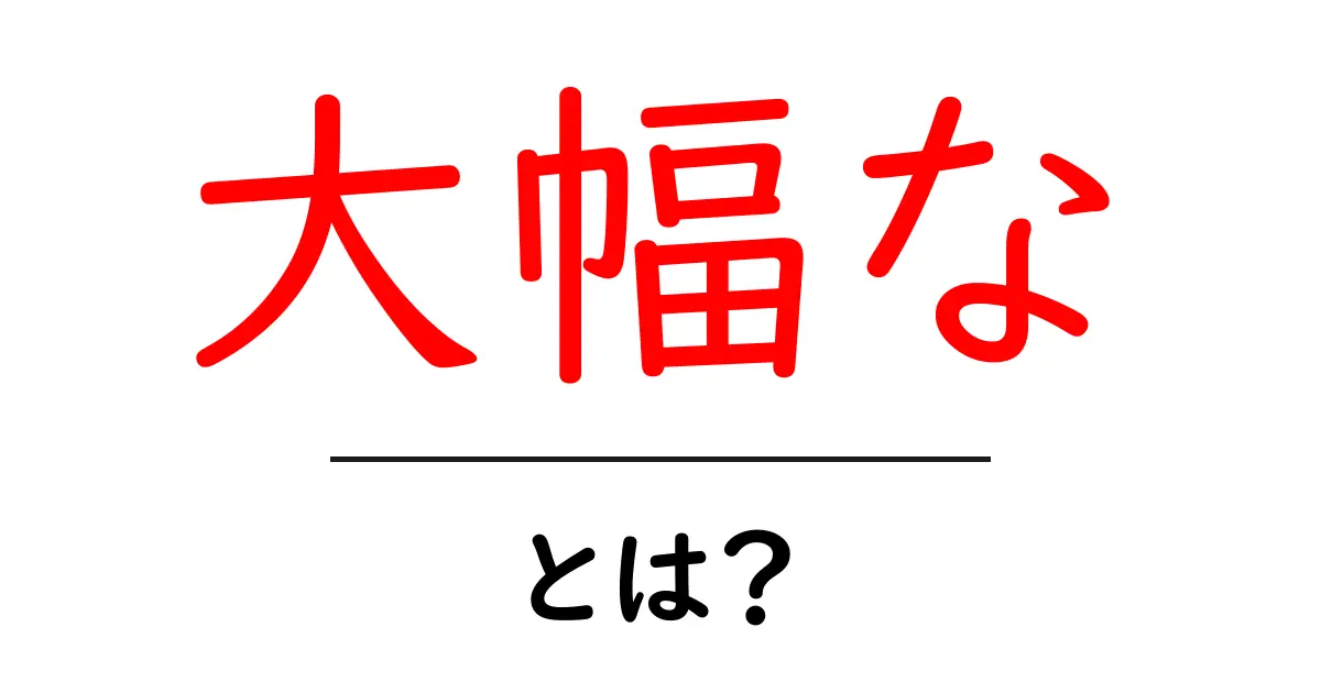 大幅な・とは？初心者が知っておくべき意味と使い方ガイド共起語・同意語・対義語も併せて解説！