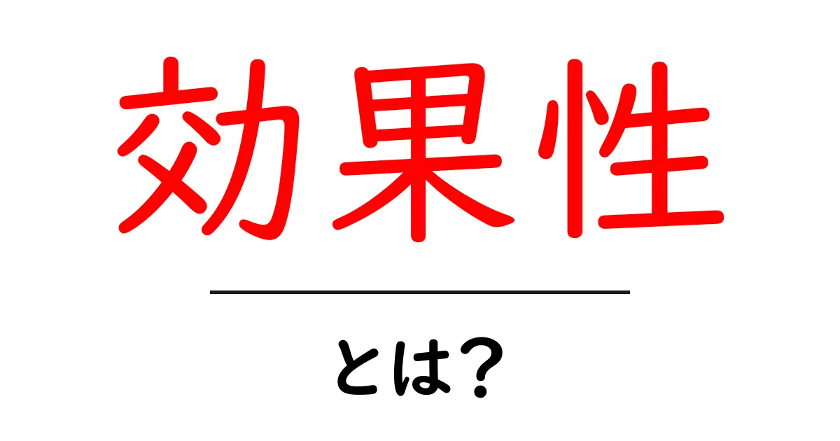 効果性とは?初心者でも分かる基本と実践ガイド共起語・同意語・対義語も併せて解説!