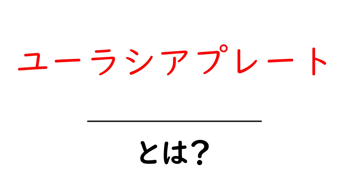 ユーラシアプレートとは？地球の大陸を動かす巨大な板のしくみをやさしく解説共起語・同意語・対義語も併せて解説！