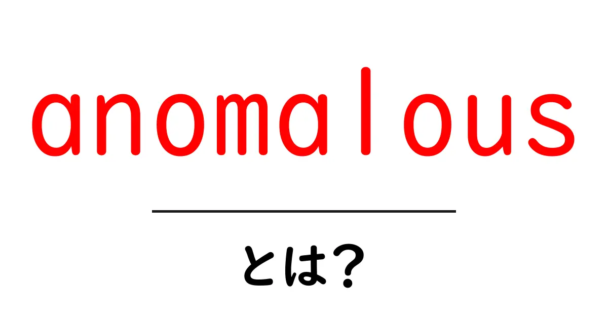 anomalousとは?初心者向け解説でわかる意味と使い方共起語・同意語・対義語も併せて解説!