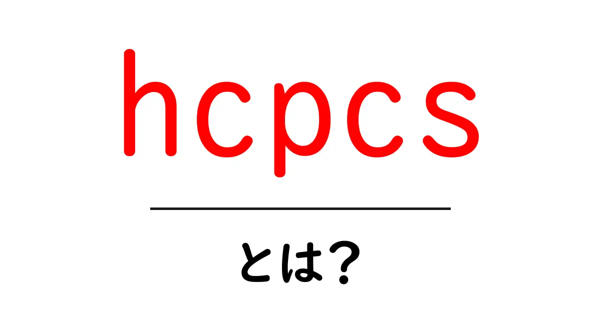 hcpcs・とは?初心者でも分かるHCPCSコードの基礎と使い方共起語・同意語・対義語も併せて解説!