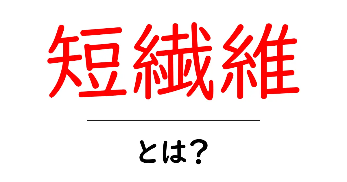 短繊維とは？初心者が知っておくべき基礎と身近な使い方をわかりやすく解説共起語・同意語・対義語も併せて解説！