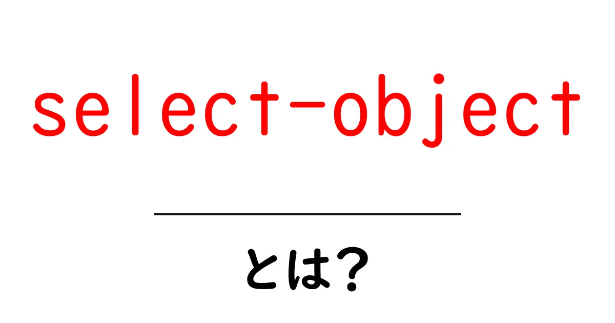 select-object とは？初心者が知っておく基本と使い方の解説共起語・同意語・対義語も併せて解説！