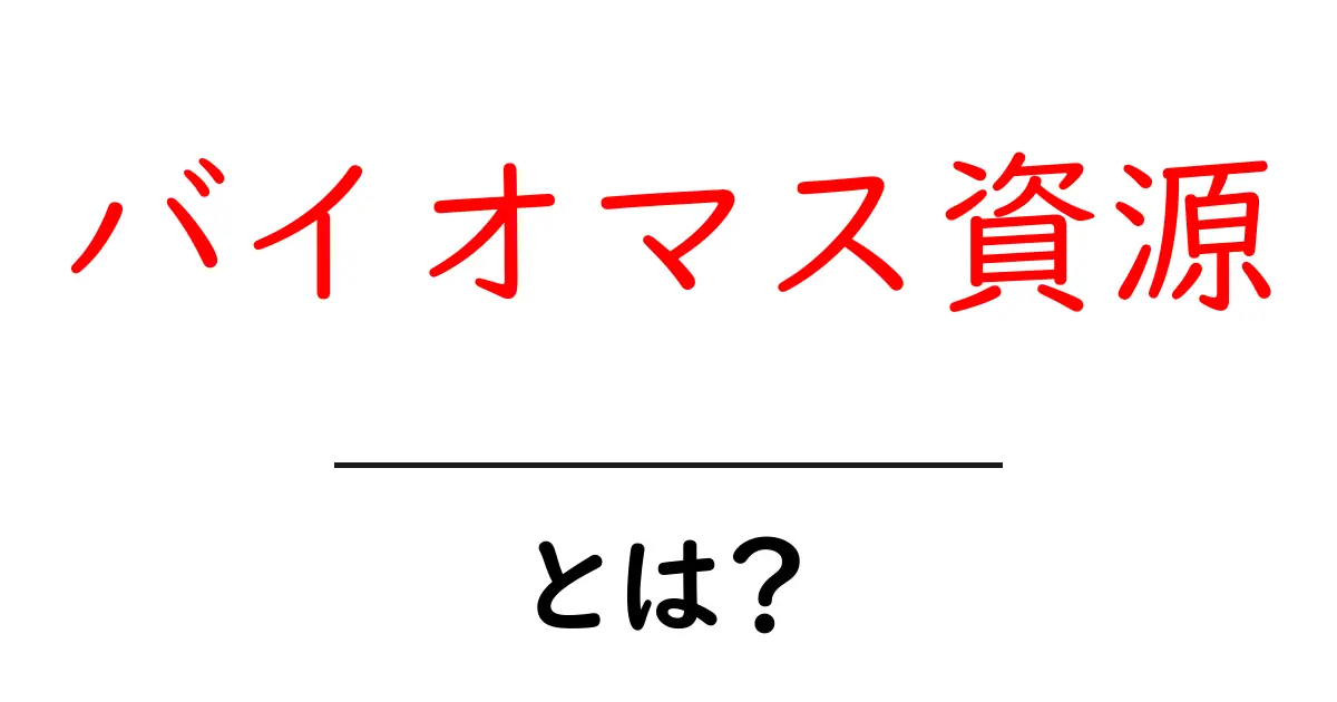 バイオマス資源・とは?初心者が知るべき基礎と実生活への影響共起語・同意語・対義語も併せて解説!