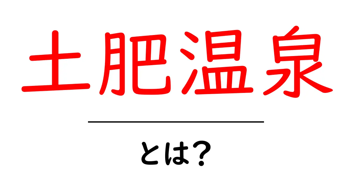 土肥温泉とは？初心者向けにやさしく解説する静かな温泉地の魅力共起語・同意語・対義語も併せて解説！