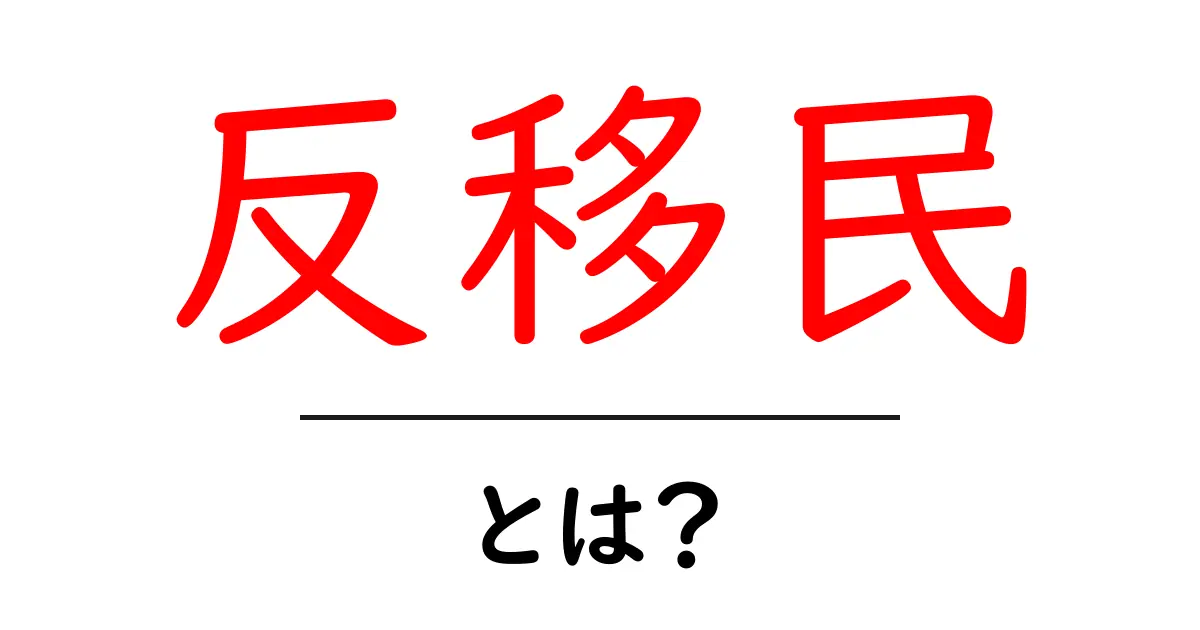 反移民・とは？初心者向けに分かりやすく解説する完全ガイド共起語・同意語・対義語も併せて解説！