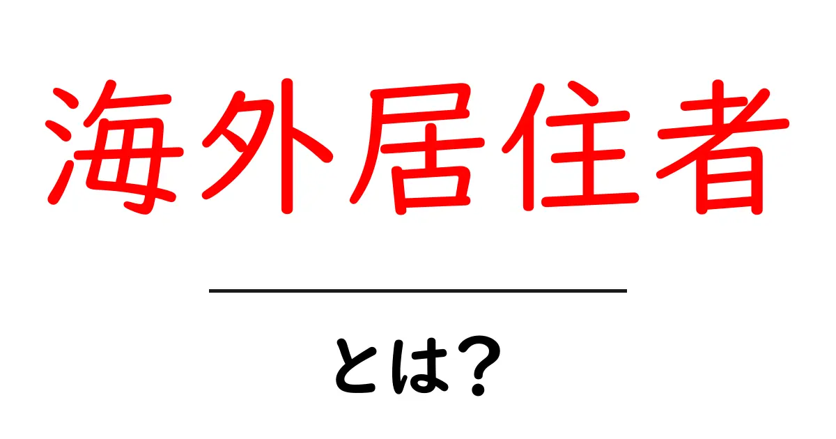 海外居住者・とは？初心者にもわかる基礎ガイド：海外での生活を始める前に知っておくべきこと共起語・同意語・対義語も併せて解説！