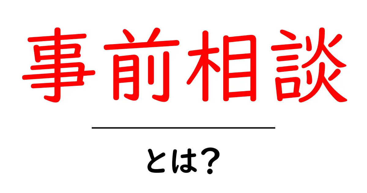 事前相談・とは？初心者向け解説と実践ガイド共起語・同意語・対義語も併せて解説！