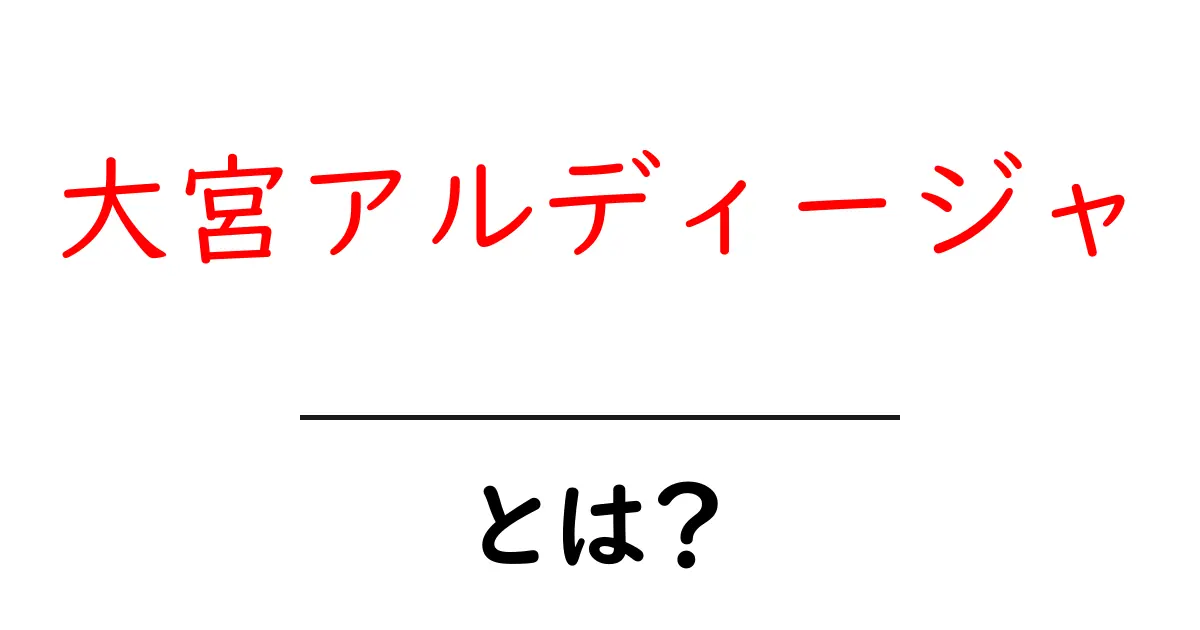 大宮アルディージャ・とは？初心者向けガイドでサッカークラブを理解しよう共起語・同意語・対義語も併せて解説！