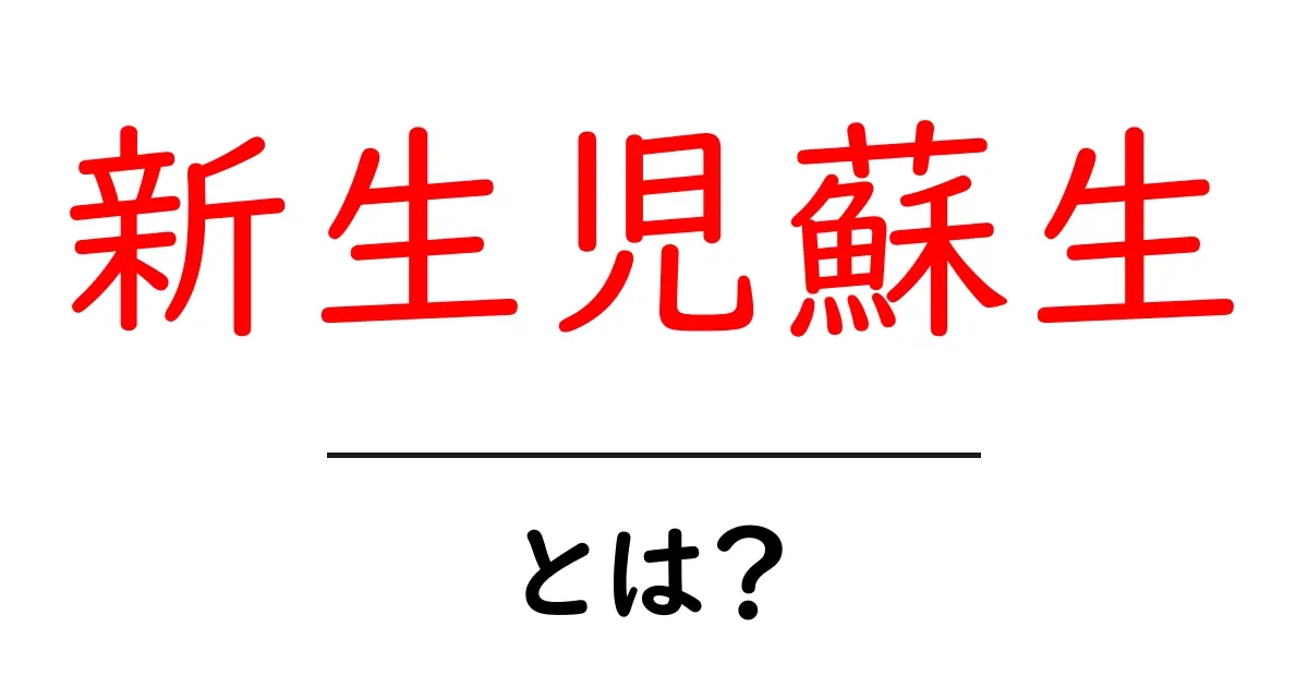 新生児蘇生とは？初心者にもわかる基本と緊急時の対処法共起語・同意語・対義語も併せて解説！