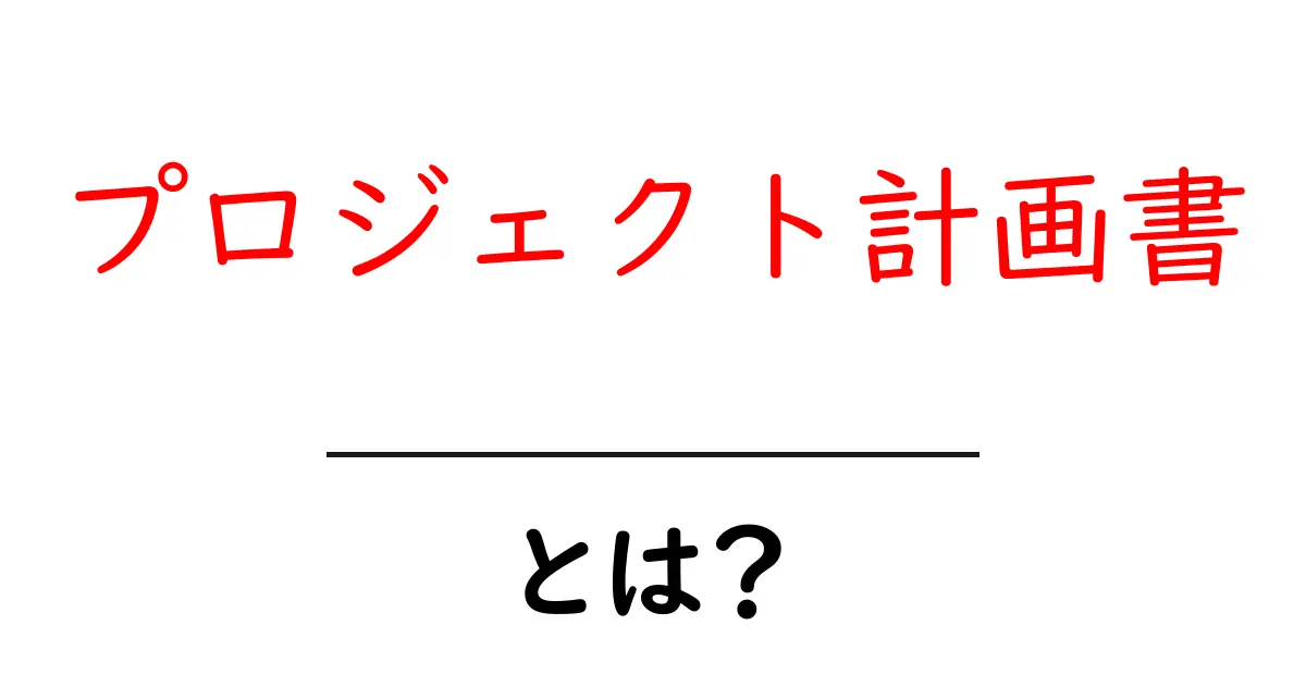 プロジェクト計画書・とは？初心者のための作り方と使い方ガイド共起語・同意語・対義語も併せて解説！