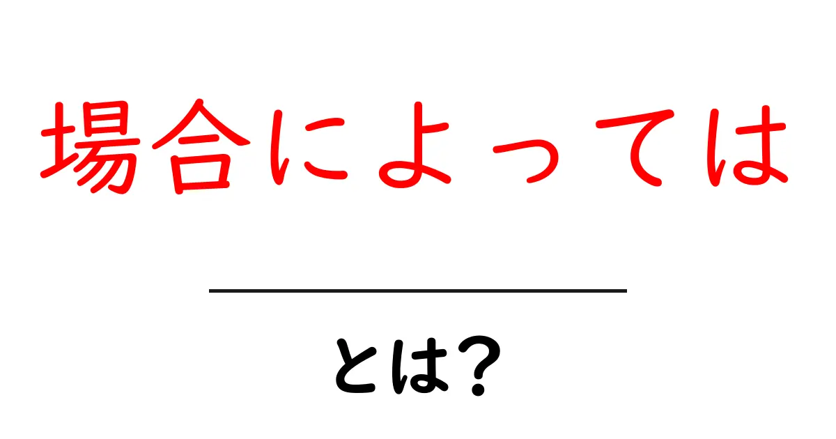 場合によっては・とは?初心者でも使える意味と使い方ガイド共起語・同意語・対義語も併せて解説!